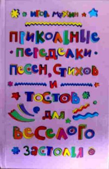 Книга Мухин И. Прикольные переделки песен, стихов и тостов для весёлого застолья, 11-17948, Баград.рф